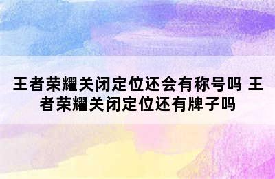 王者荣耀关闭定位还会有称号吗 王者荣耀关闭定位还有牌子吗